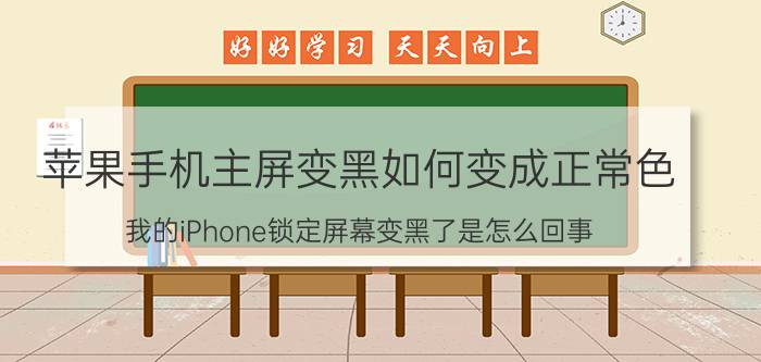 苹果手机主屏变黑如何变成正常色 我的iPhone锁定屏幕变黑了是怎么回事？